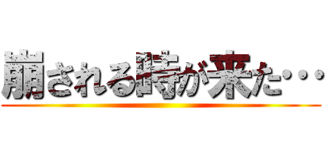 崩される時が来た… ()