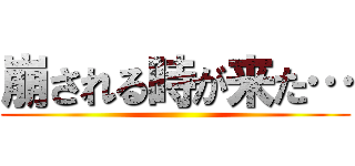 崩される時が来た… ()
