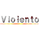 Ｖｉｏｌｅｎｔｏ ()