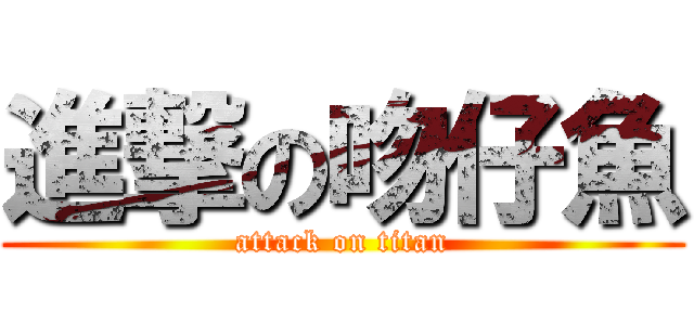 進撃の吻仔魚 (attack on titan)
