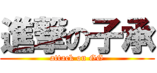 進撃の子承 (attack on GG)