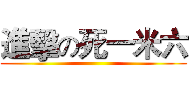 進擊の死一米六 ()