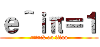 ｅ＾ｉπ＝１ (attack on titan)