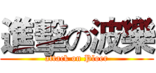 進擊の波樂 (attack on Ploer)
