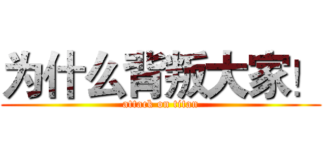 为什么背叛大家！ (attack on titan)