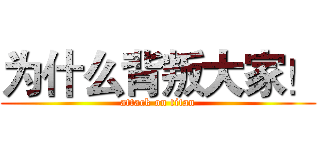 为什么背叛大家！ (attack on titan)