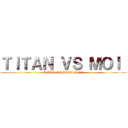 ＴＩＴＡＮ ＶＳ ＭＯＩ  (C'EST COMME CI 💀☠️)