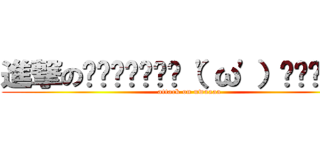 進撃の▂▅▇█▓▒░（\'ω\'）░▒▓█▇▅▂ (attack on uwaaaa)