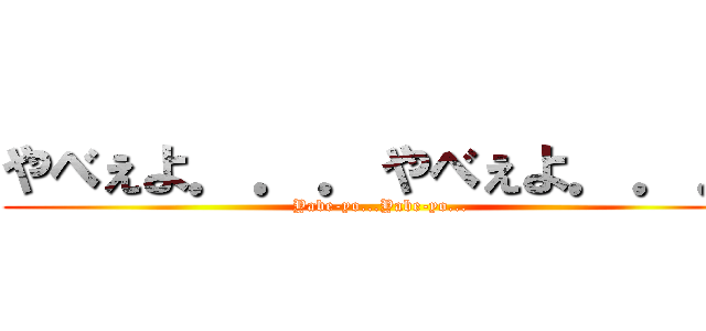 やべぇよ．．．やべぇよ．．． (Yabe-yo...Yabe-yo...)