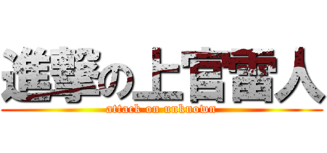 進撃の上官雷人 (attack on unknown)