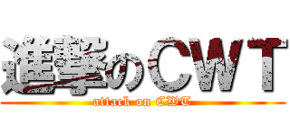進撃のＣＷＴ (attack on CWT)