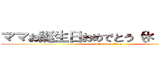 ママお誕生日おめでとう（＊＾▽＾）／ (attack on titan)