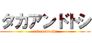 タカアンドトシ (takaandtoshi)
