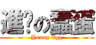 進擊の蠢蛋 (Young Egg)