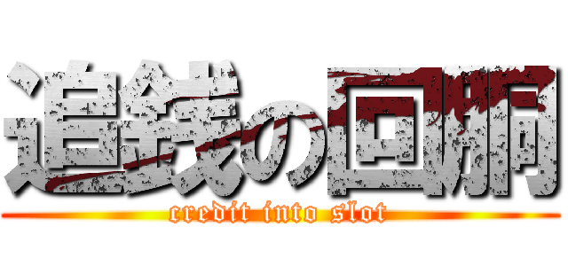 追銭の回胴 (credit into slot)