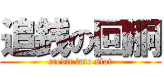 追銭の回胴 (credit into slot)