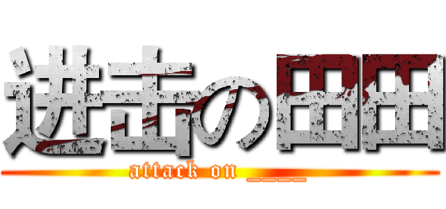进击の田田 (attack on ____)