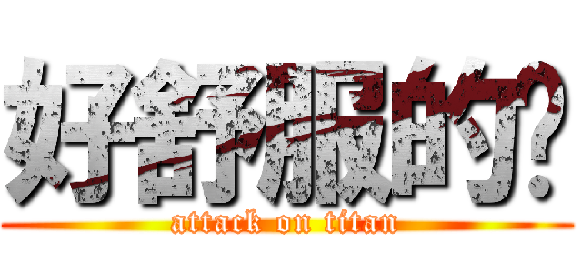 好舒服的啦 (attack on titan)