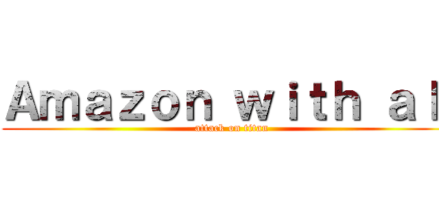 Ａｍａｚｏｎ ｗｉｔｈ ａｌｌ (attack on titan)