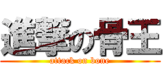 進撃の骨王 (attack on bone)