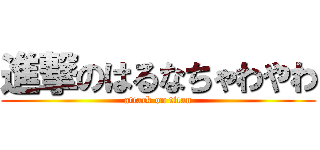 進撃のはるなちゃわやわ (attack on titan)