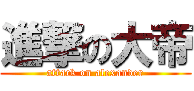 進撃の大帝 (attack on alexander)