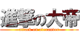 進撃の大帝 (attack on alexander)