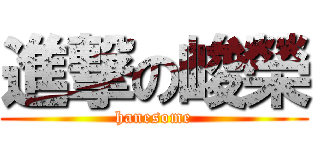 進撃の峻榮 (hanesome)