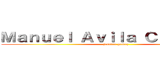 Ｍａｎｕｅｌ Ａｖｉｌａ Ｃａｍａｃｈｏ (jessica gomez)