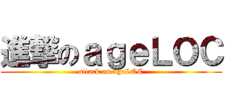 進撃のａｇｅＬＯＣ (attack on ageLOC)