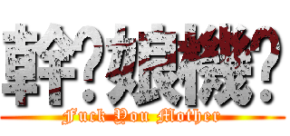 幹你娘機掰 (Fuck You Mother)