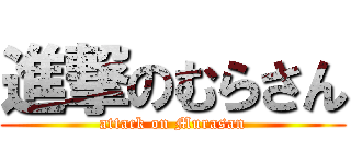 進撃のむらさん (attack on Murasan)