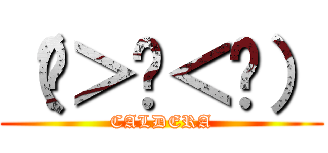 （◍＞◡＜◍） (CALDERA)