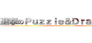 進撃のＰｕｚｚｌｅ＆Ｄｒａｇｒｏｎｓ (attack on PAD)