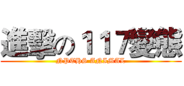 進擊の１１７變態 (NPTHS ANIMAL)
