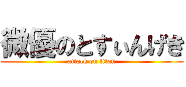 微優のとすぃんげき (attack on titan)