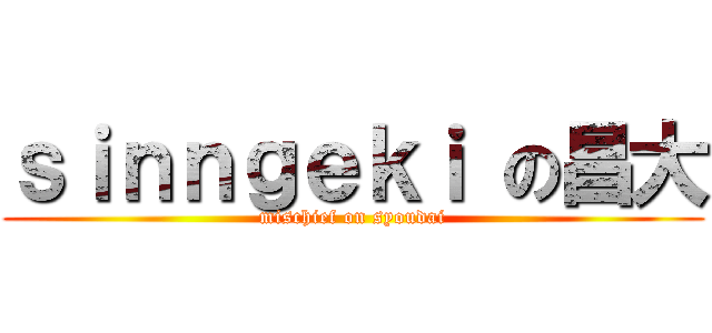 ｓｉｎｎｇｅｋｉ の昌大 (mischief on syoudai)
