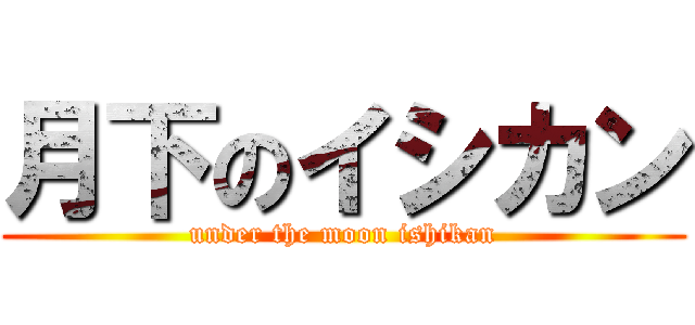月下のイシカン (under the moon ishikan)