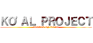 ＫＯ'ＡＬ ＰＲＯＪＥＣＴ (ATTACK ON KO'AL)