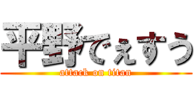 平野でぇすう (attack on titan)