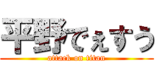 平野でぇすう (attack on titan)