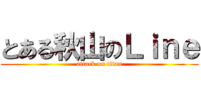 とある秋山のＬｉｎｅ (attack on titan)