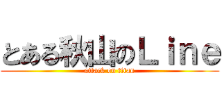 とある秋山のＬｉｎｅ (attack on titan)