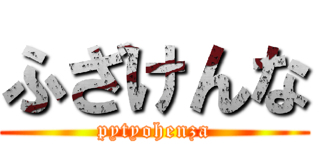 ふざけんな (pytyohenza)