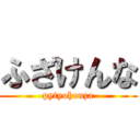 ふざけんな (pytyohenza)