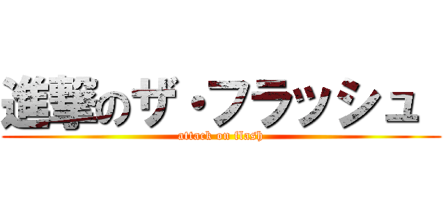 進撃のザ・フラッシュ  (attack on flash)