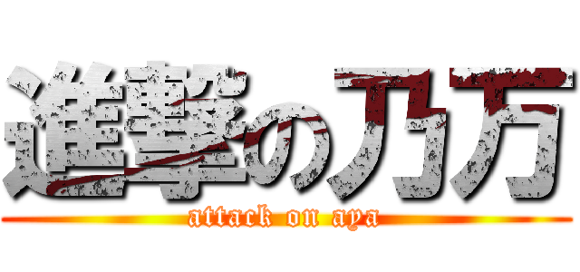 進撃の乃万 (attack on aya)