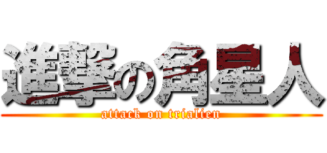 進撃の角星人 (attack on trialien)