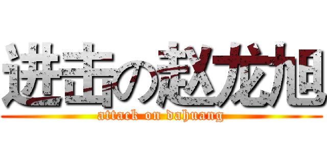 进击の赵龙旭 (attack on dahuang)