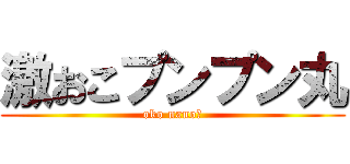 激おこプンプン丸 (oko nano?)
